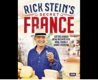 Rick Stein's Secret France : 120 Delicious New Recipes for Real French Home Cooking