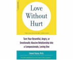 Love Without Hurt : Turn Your Resentful, Angry, or Emotionally Abusive Relationship into a Compassionate, Loving One