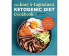 The Easy 5-Ingredient Ketogenic Diet Cookbook : Low-Carb, High-Fat Recipes for Busy People on the Keto Diet