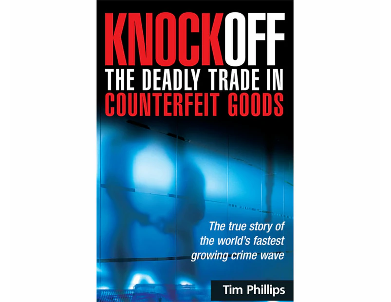 Knockoff: The Deadly Trade in Counterfeit Goods : The True Story of the World's Fastest Growing Crimewave