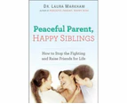 Peaceful Parent, Happy Siblings : How to Stop the Fighting and Raise Friends for Life