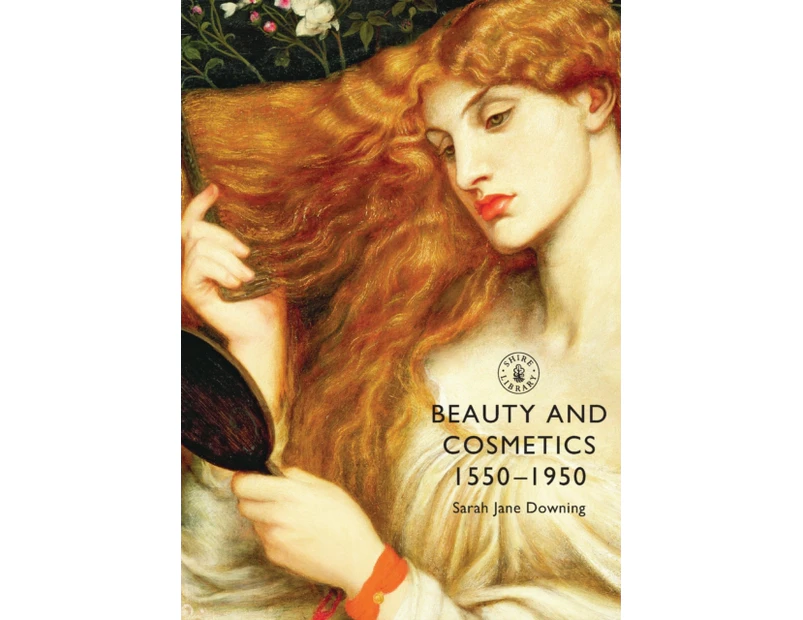 Beauty and Cosmetics 1550 to 1950 by Sarah Jane Downing
