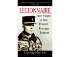 Legionnaire Five Years in the French Foreign Legion by Simon Murray