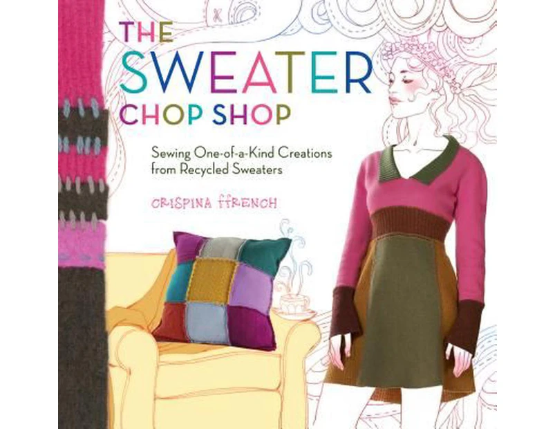 The Sweater Chop Shop: Sewing One-Of-A-Kind Creations from Recycled Sweaters