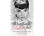 What Would Audrey Do? : Timeless Lessons for Living with Grace & Style