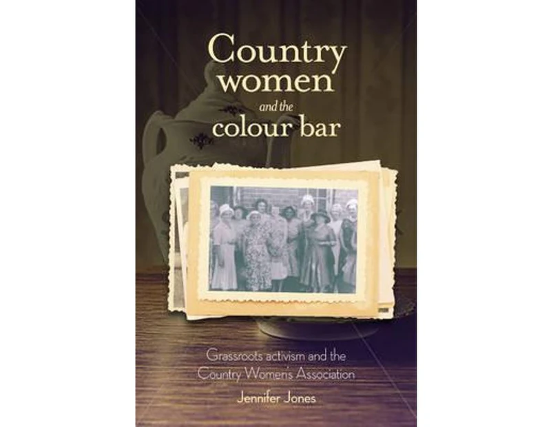 Country Women and the Colour Bar : Grassroots Activism and the Country Women's Association