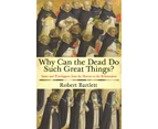 Why Can the Dead Do Such Great Things by Robert Bartlett