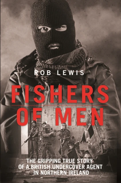 Fishers of Men  The Gripping True Story of a British Undercover Agent in Northern Ireland by Rob Lewis