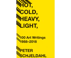 Hot Cold Heavy Light 100 Art Writings 19882018 by Peter Schjeldahl