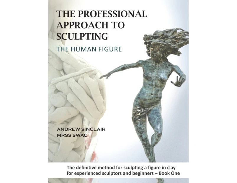 The Professional Approach to Sculpting the Human Figure by Andrew Sinclair