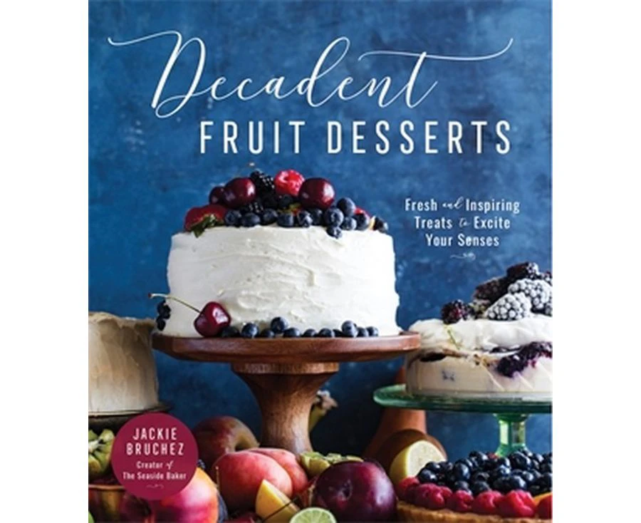 Decadent Fruit Desserts : Fresh and Inspiring Treats to Excite Your Senses