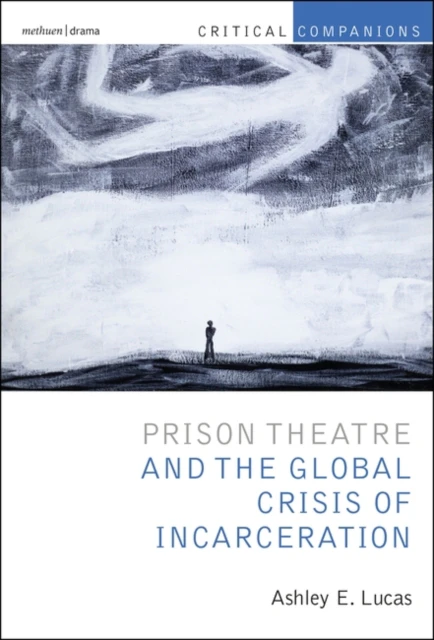 Prison Theatre and the Global Crisis of Incarceration by Lucas & Prof Ashley E. University of Michigan & Ann Arbor & USA