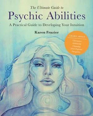 Ultimate Guide to Psychic Abilities, The: A Practical Guide to Developing Your Intuition: Volume 13