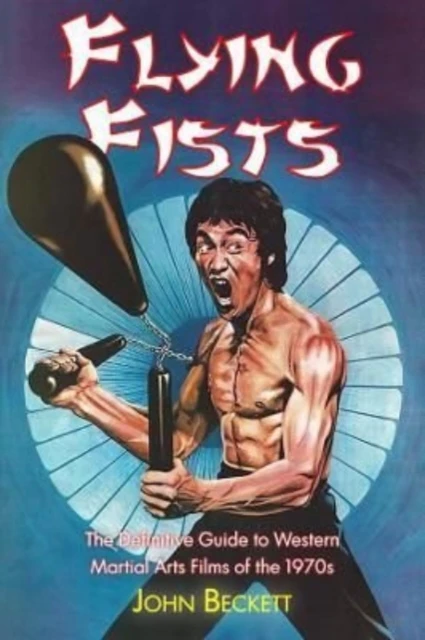 Flying Fists The Definitive Guide to Western Martial Arts Films of the 1970s by John Beckett