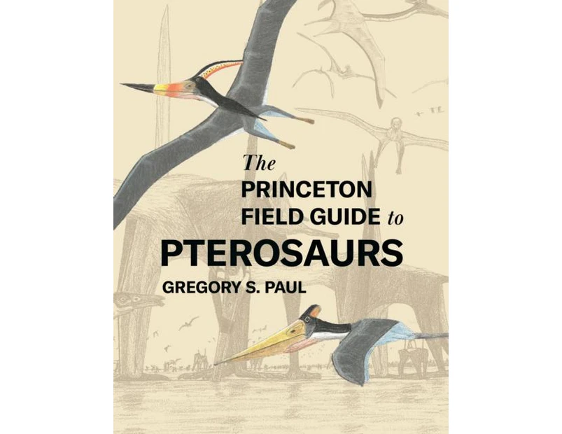 The Princeton Field Guide to Pterosaurs by Gregory S. Paul