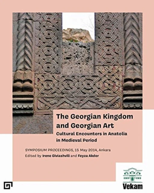 The Georgian Kingdom and Georgian Art  Cultural Encounters in Anatolia in Medieval Period Symposium Proceedings 15 May 2014 Ankara by Feyza Akder