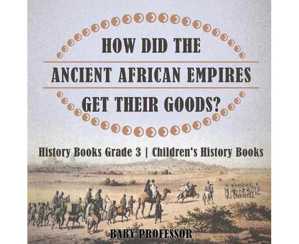 How Did the Ancient African Empires Get Their Goods? History Books Grade 3 Children's History Books