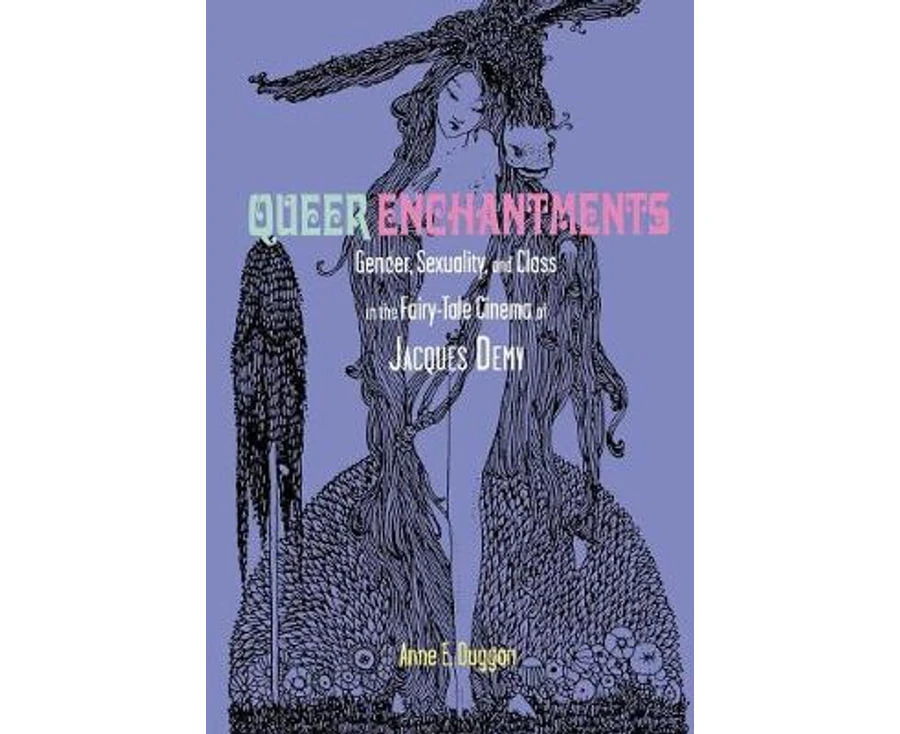 Queer Enchantments : Gender, Sexuality, and Class in the Fairy-Tale Cinema of Jacques Demy