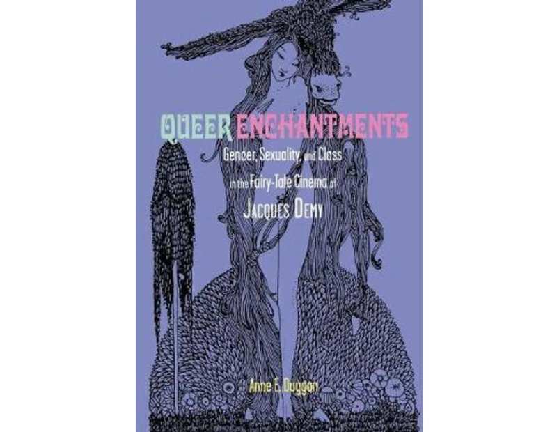 Queer Enchantments : Gender, Sexuality, and Class in the Fairy-Tale Cinema of Jacques Demy