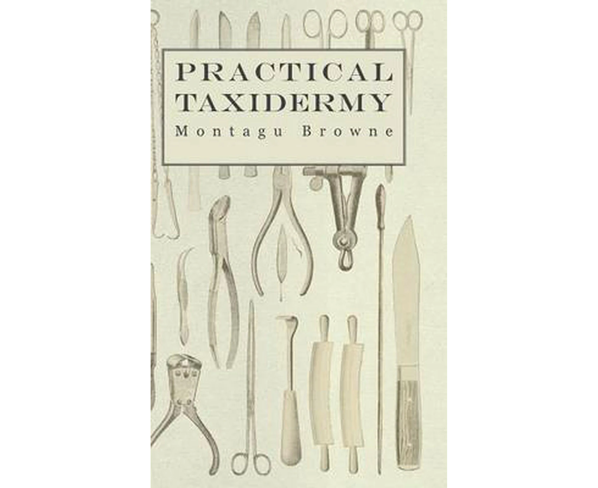 Practical Taxidermy - A Manual of Instruction to the Amateur in Collecting, Preserving, and Setting Up Natural History Specimens of All Kinds. to Whic