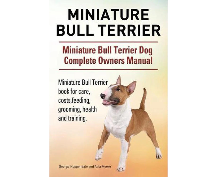 Miniature Bull Terrier. Miniature Bull Terrier Dog Complete Owners Manual. Miniature Bull Terrier book for care, costs, feeding, grooming, health and