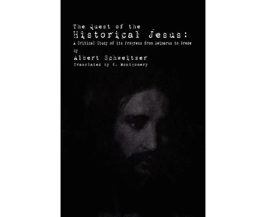 The Quest of the Historical Jesus: A Critical Study of its Progress from Reimarus to Wrede