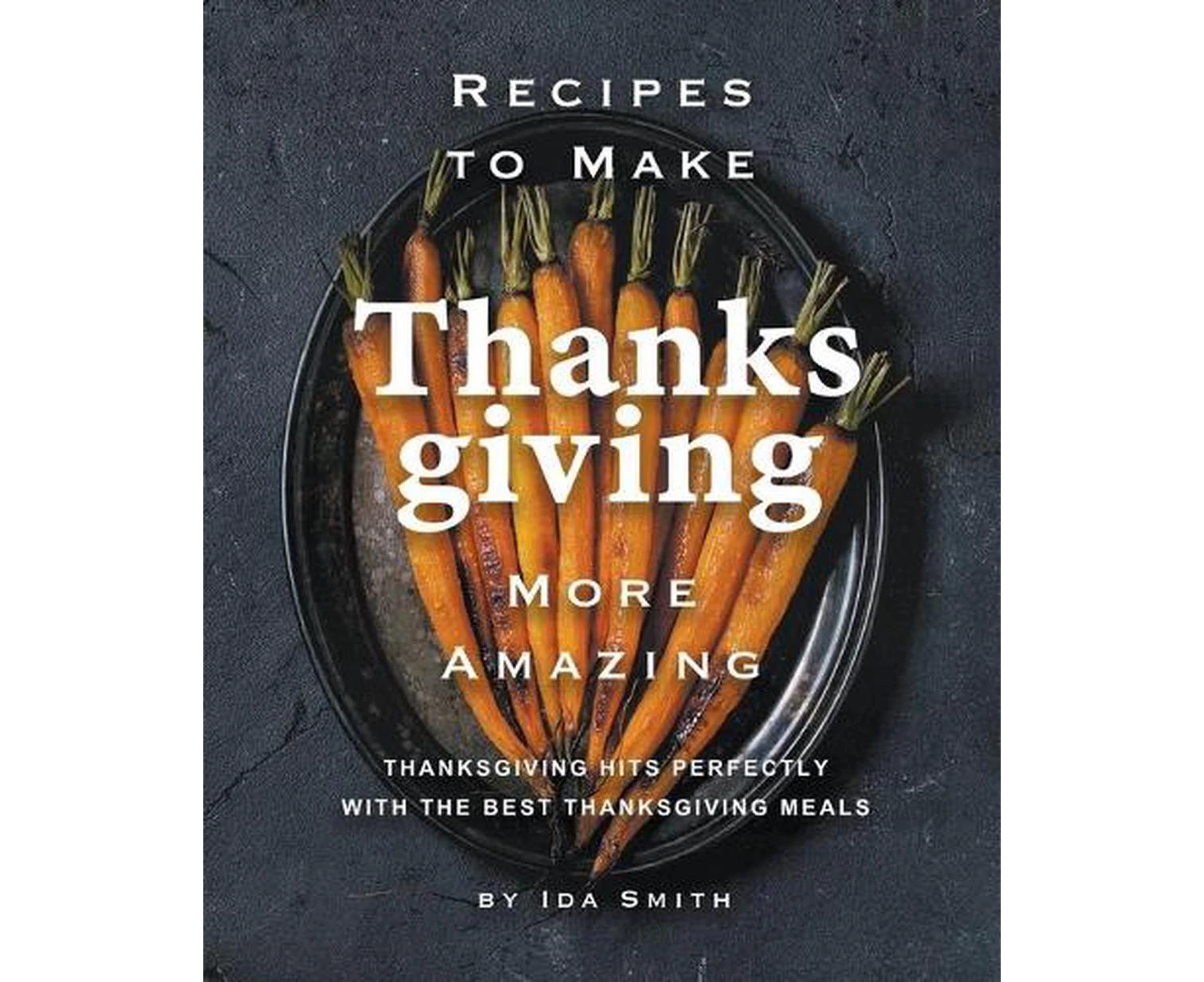 Recipes to Make Thanksgiving More Amazing: Thanksgiving Hits Perfectly with the Best Thanksgiving Meals