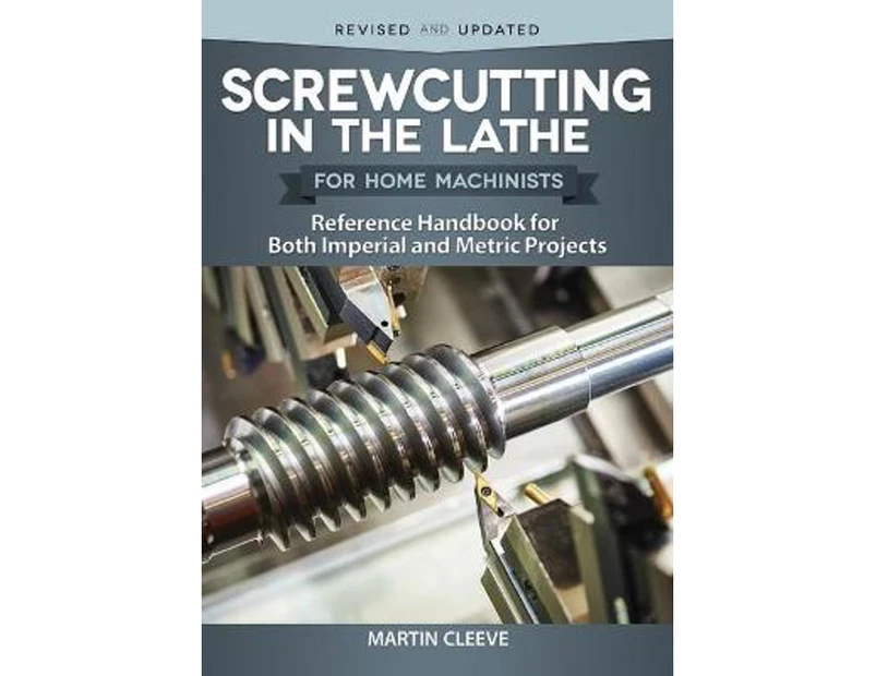 Screwcutting in the Lathe for Home Machinists  Reference Handbook for Both Imperial and Metric Projects by Martin Cleeve