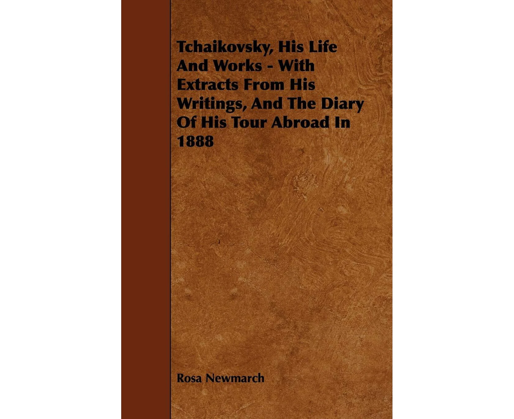 Tchaikovsky, His Life And Works - With Extracts From His Writings, And The Diary Of His Tour Abroad In 1888 Book