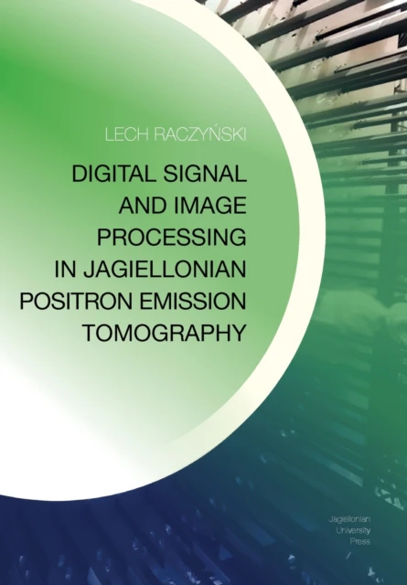 Digital Signal and Image Processing in Jagiellonian Positron Emission Tomography by Lech Raczynski