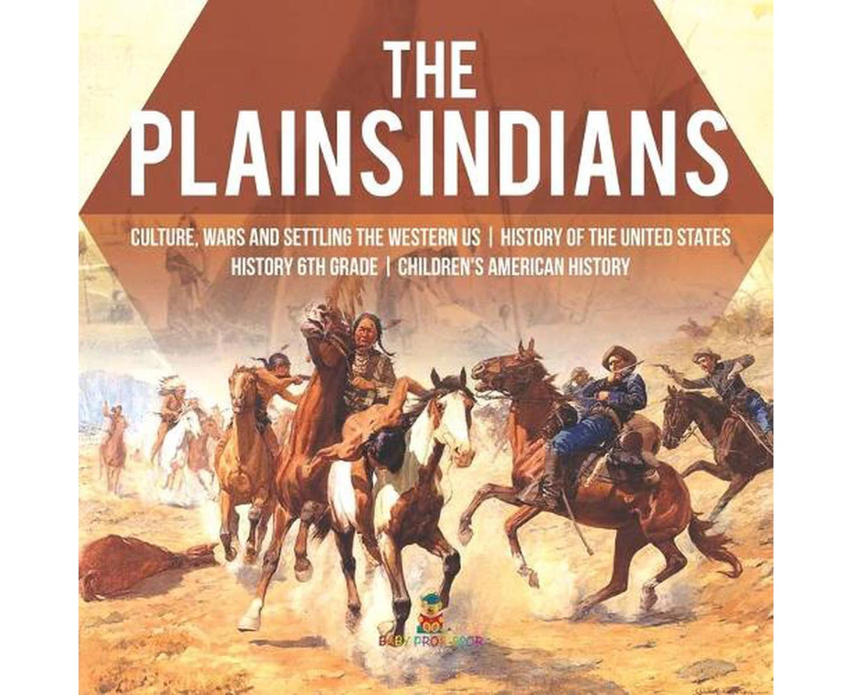 Plains Indians Culture, Wars and Settling the Western Us History of the United States History 6th Grade Children's American History