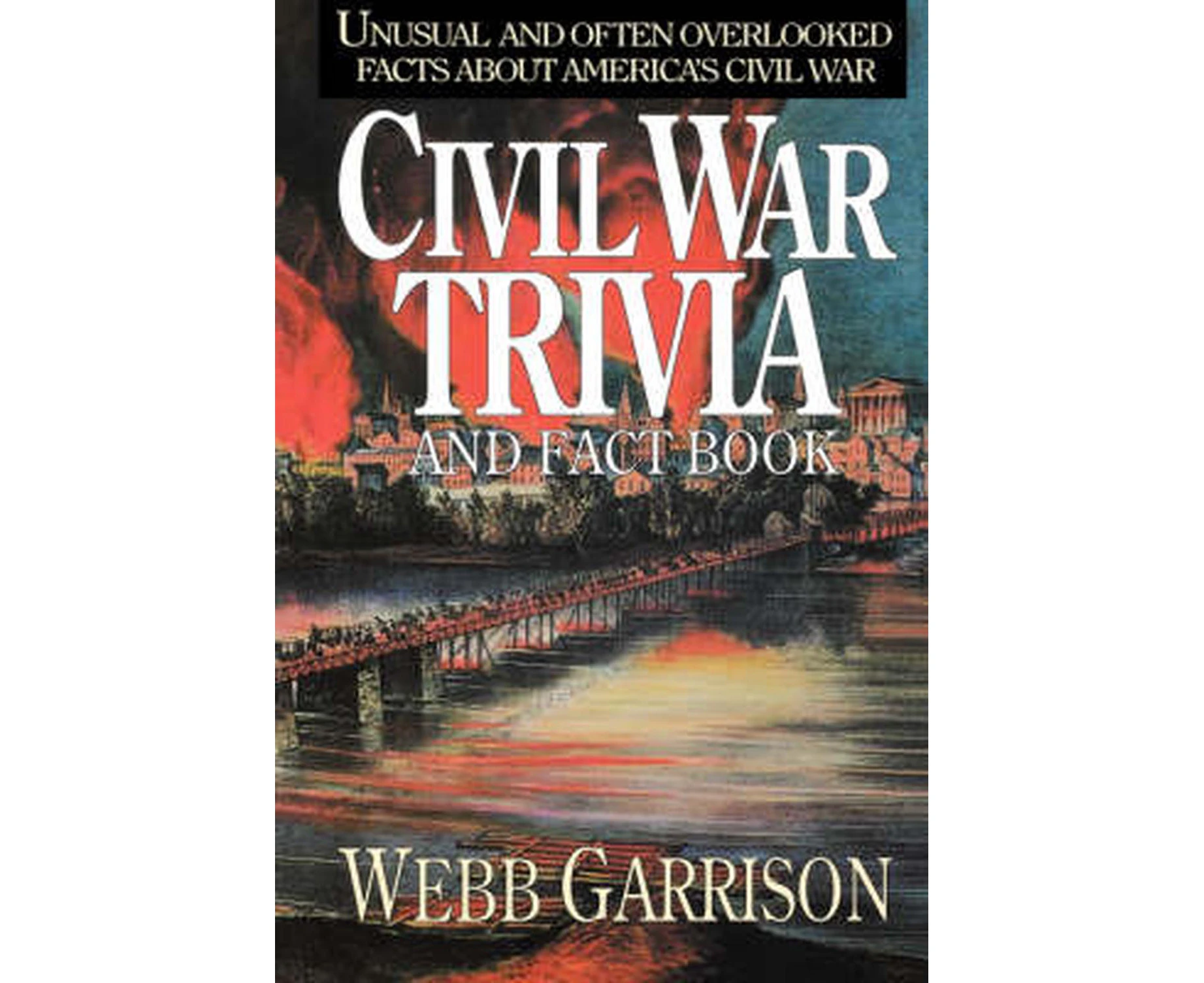 Civil War Trivia and Fact Book: Unusual and Often Overlooked Facts about America's Civil War