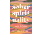 Sober Spirituality  The Joy of a Mindful Relationship with Alcohol by Erin Jean Warde