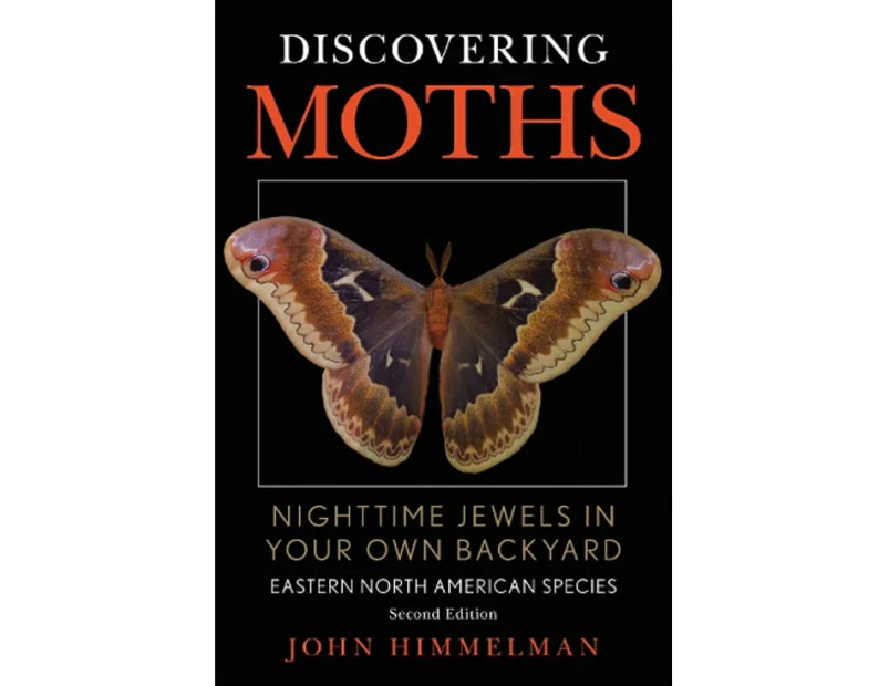 Discovering Moths : Nighttime Jewels in Your Own Backyard, Eastern North American Species