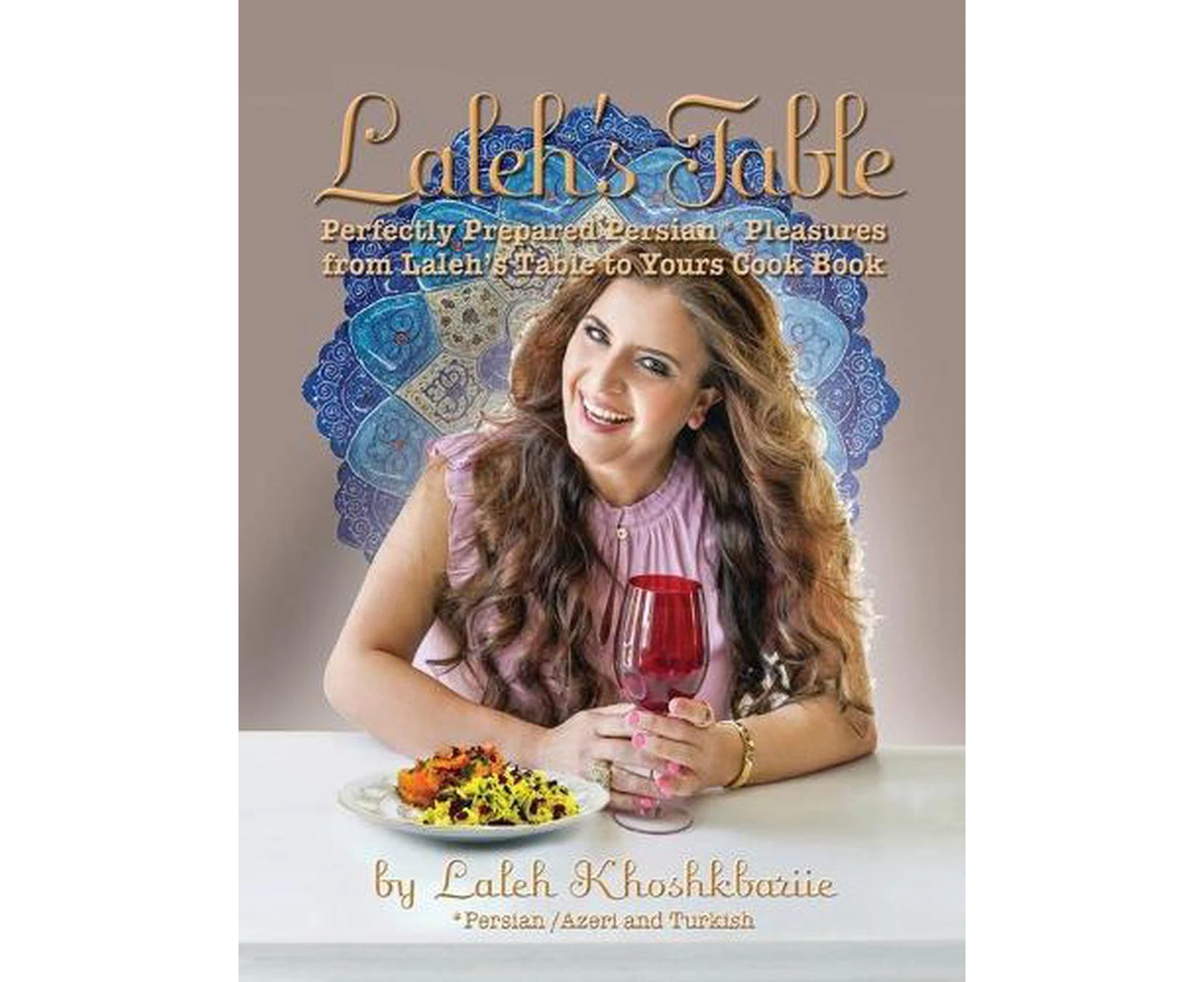 Laleh's Table: Perfectly Prepared Persian Pleasures from Laleh's Table to Yours