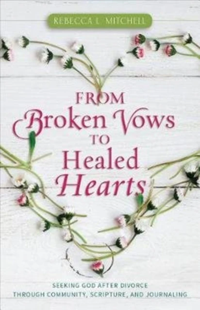 From Broken Vows to Healed Hearts  Seeking God After Divorce Through Community Scripture and Journaling by Rebecca L. Mitchell