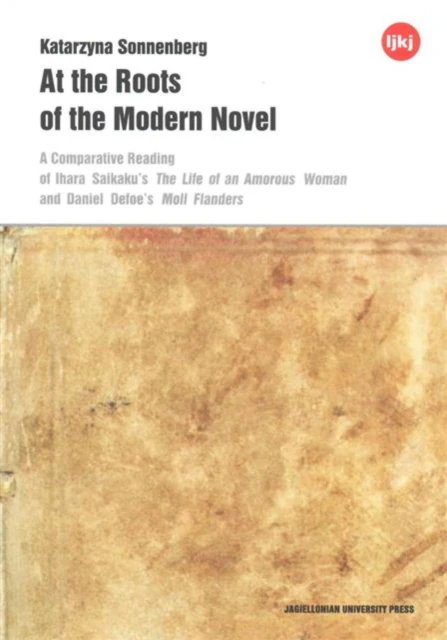 At the Roots of the Modern Novel  A Comparative Reading of Ihara Saikakus The Life of an Amorous Woman and Daniel Defoes Moll Flanders by Katarzyna Sonnen