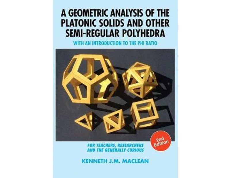 A Geometric Analysis of the Platonic Solids and Other Semi-Regular Polyhedra : With an Introduction to the Phi Ratio, 2nd Edition