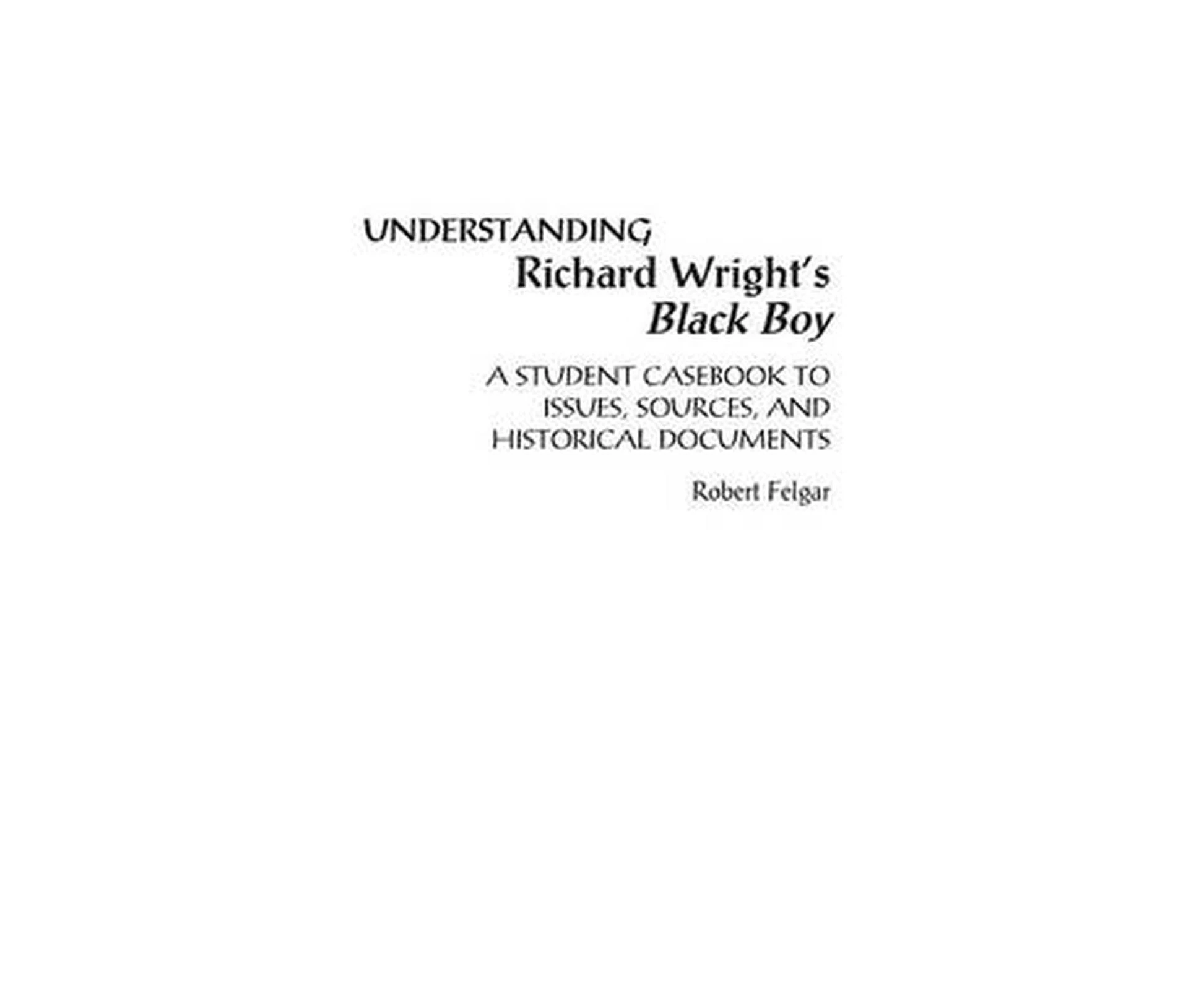 Understanding Richard Wright's Black Boy: A Student Casebook to Issues, Sources, and Historical Documents