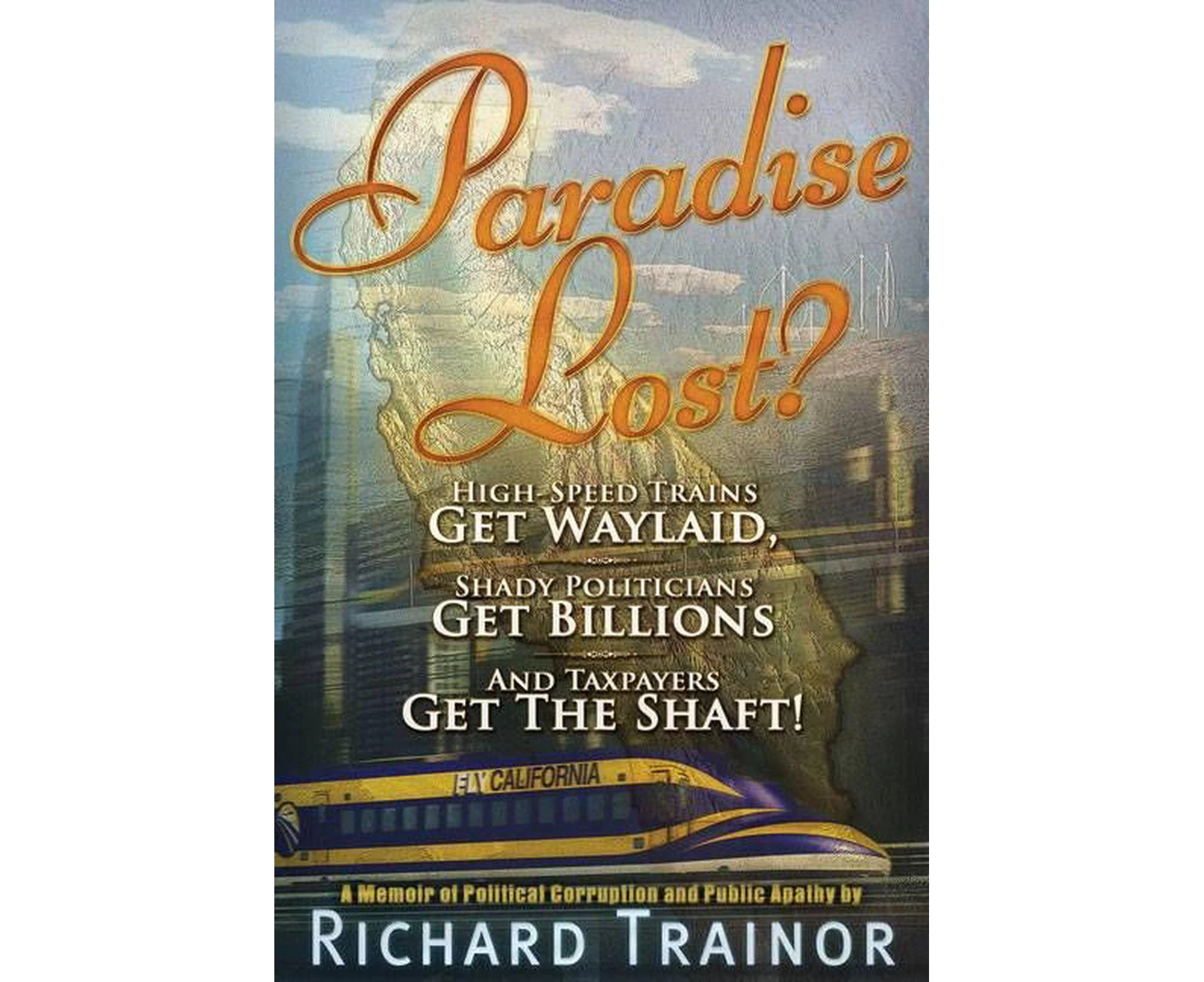 Paradise Lost?: High-Speed Trains - Get Waylaid, Shady Politicians - Get Billions, and the Taxpayers - Get the Shaft!: A Memoir of Pol