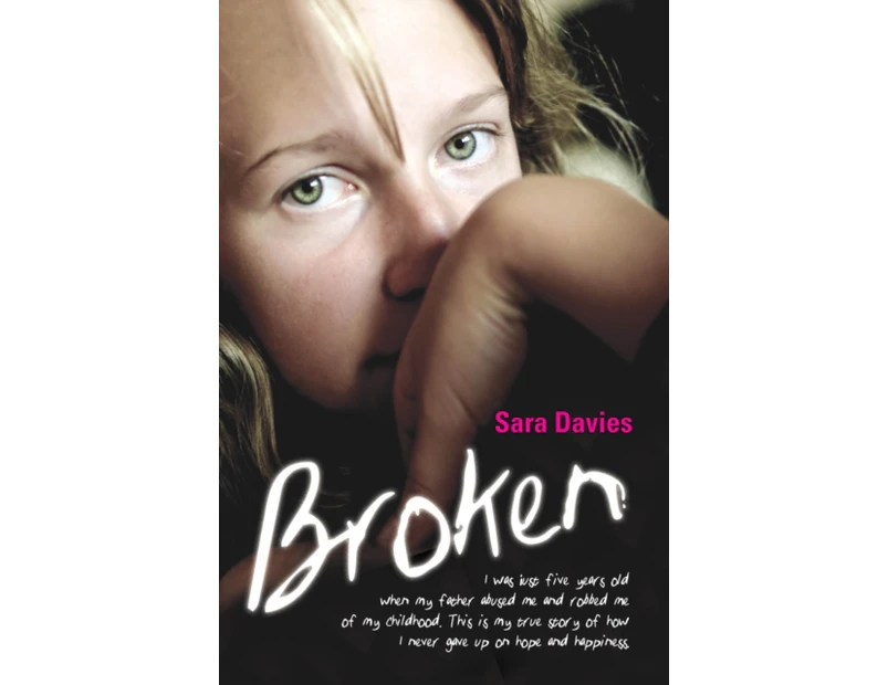 Broken  I was just five years old when my father abused me and robbed me of my childhood. This is my true story of how I never gave up on hope and happine