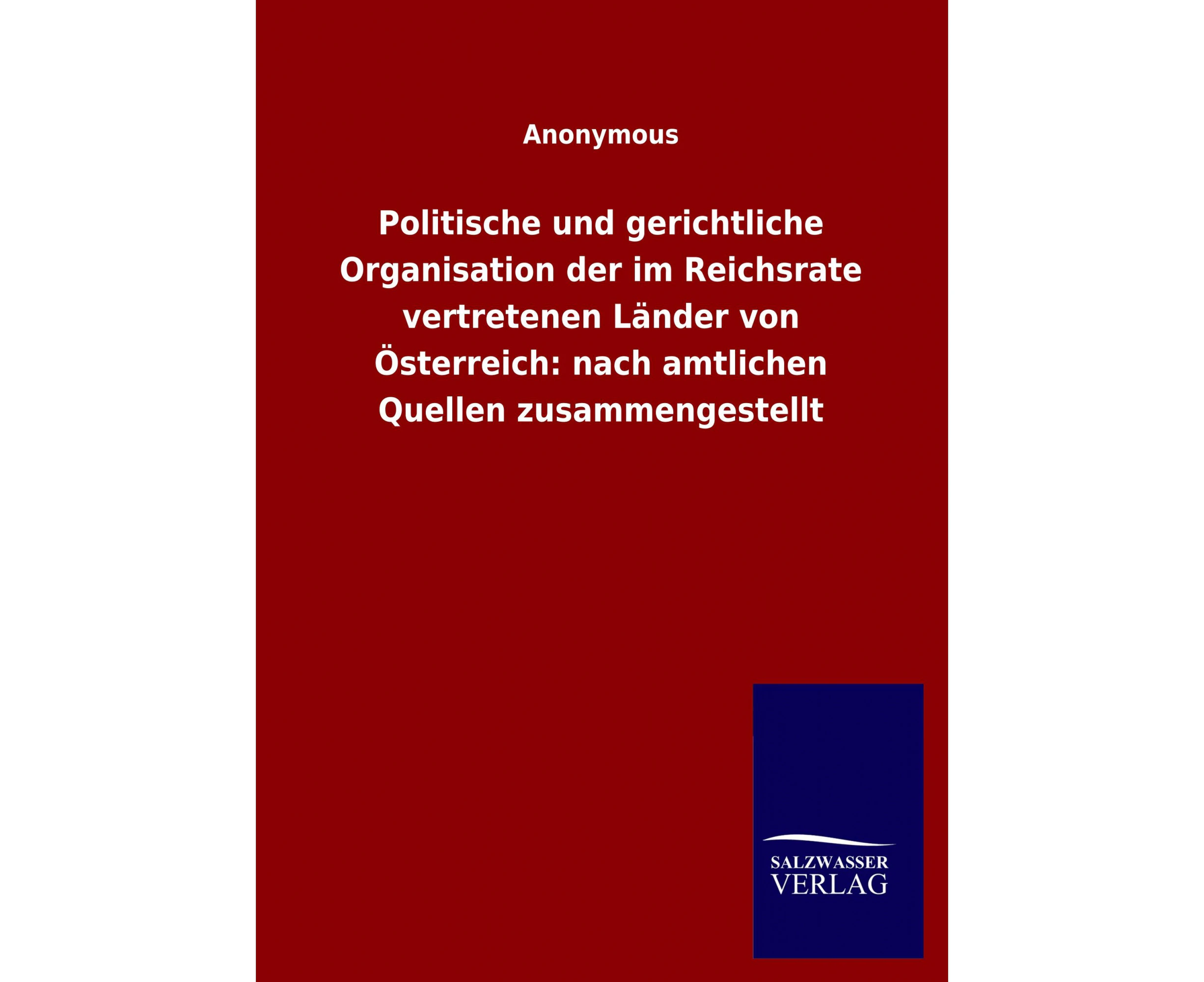 Politische und gerichtliche Organisation der im Reichsrate vertretenen Lander von OEsterreich: nach amtlichen Quellen zusammengestellt [German]