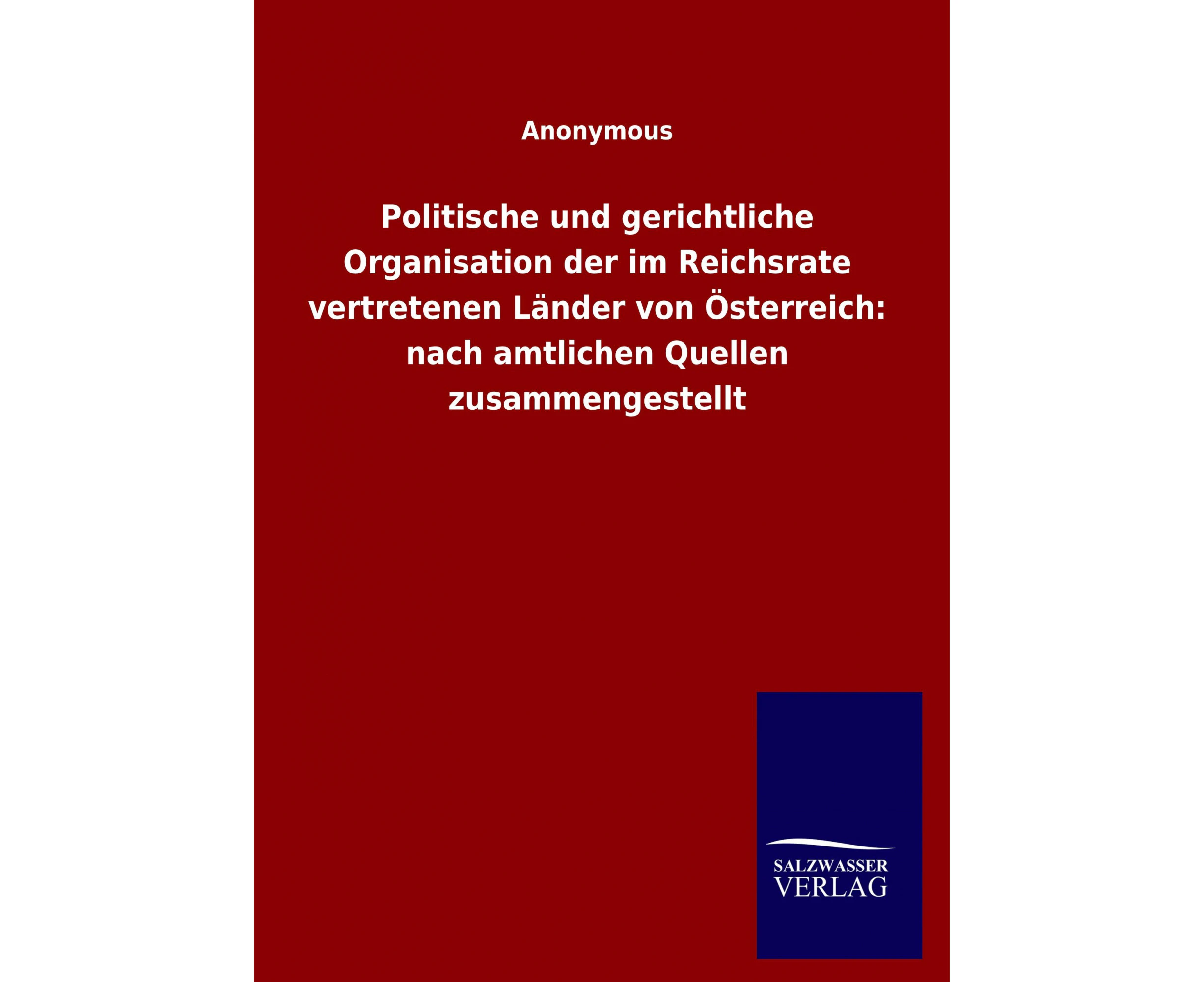 Politische und gerichtliche Organisation der im Reichsrate vertretenen Lander von OEsterreich: nach amtlichen Quellen zusammengestellt [German]