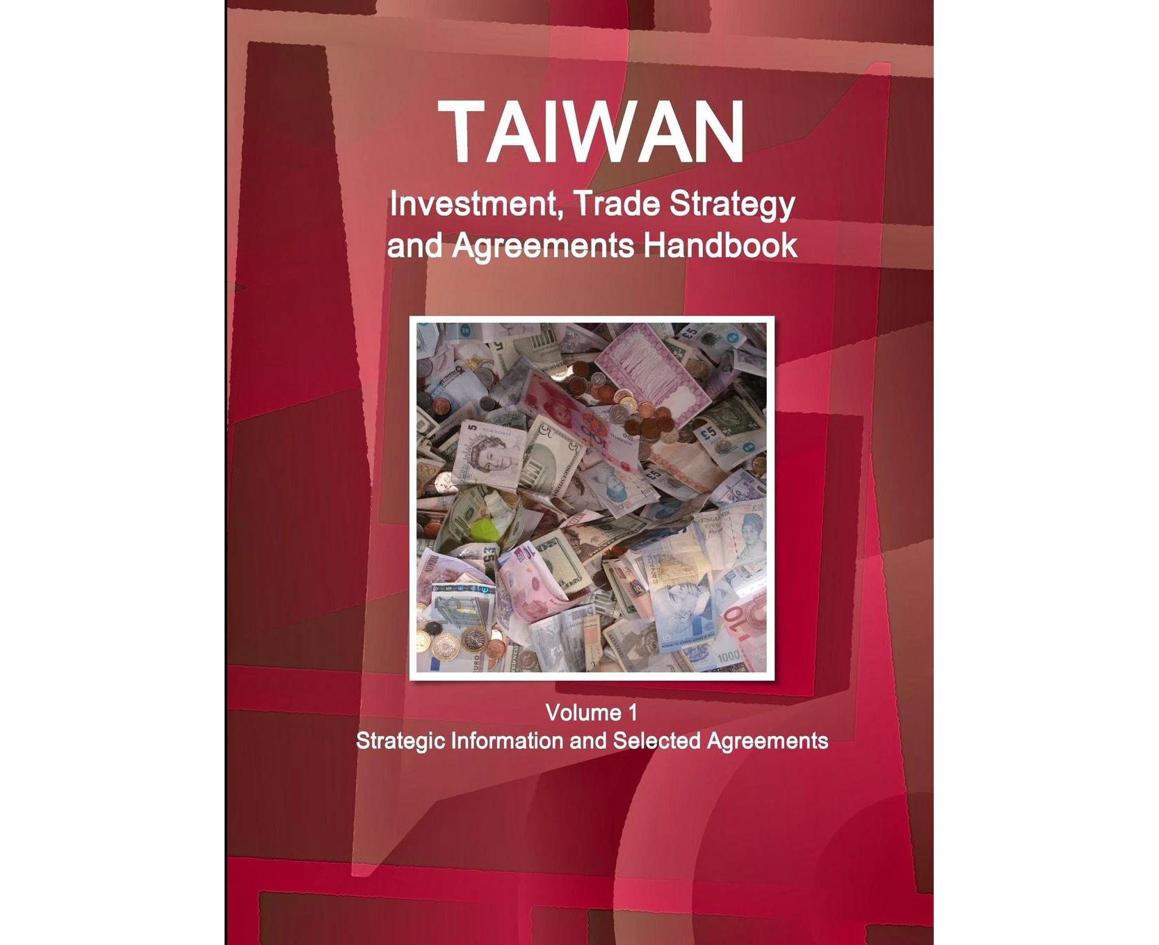 Taiwan Investment, Trade Strategy and Agreements Handbook Volume 1 Strategic Information and Selected Agreements