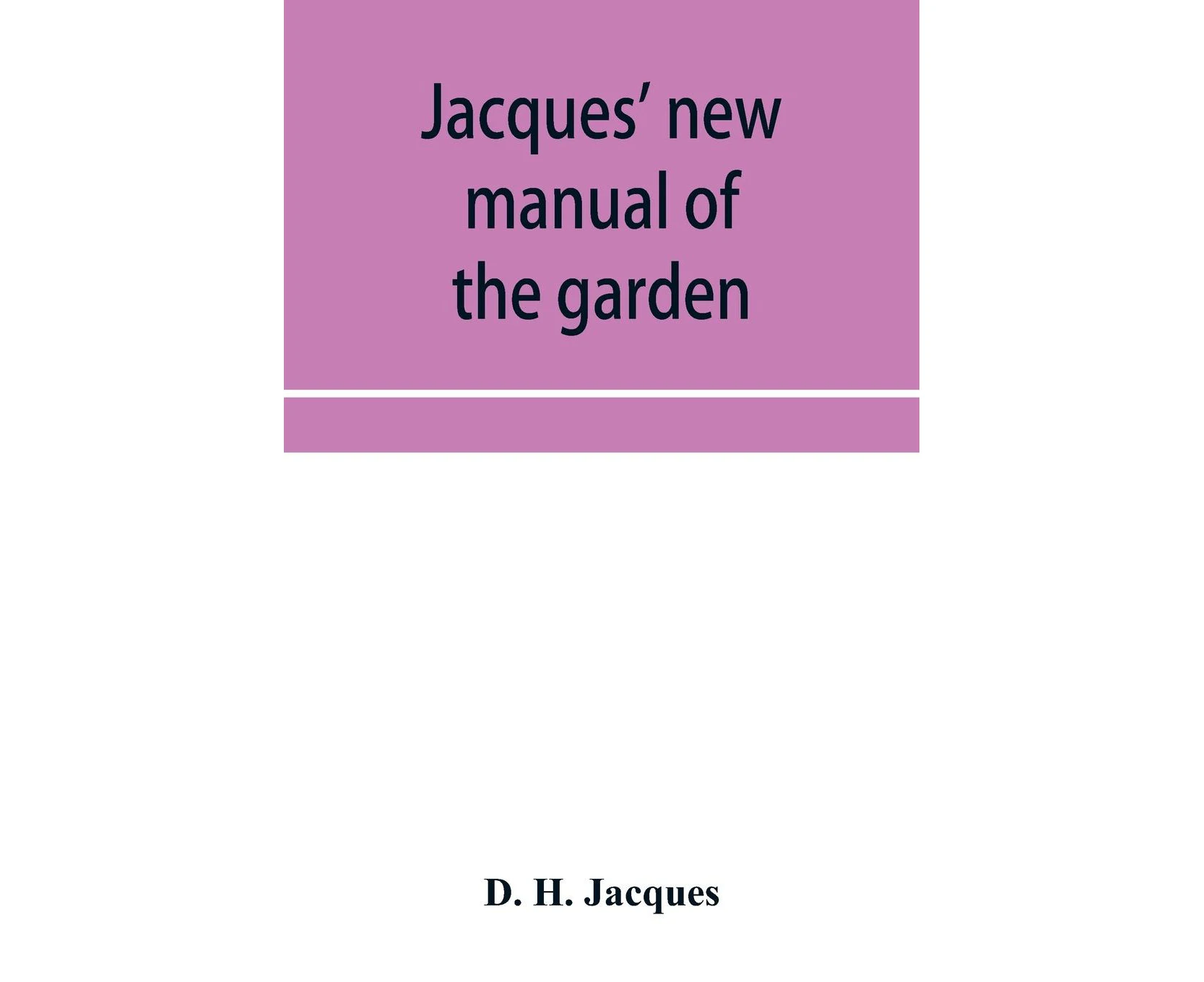 Jacques' new manual of the garden, farm and barn-yard, embracing practical horticulture, agriculture, and cattle, horse and sheep husbandry. With instructi