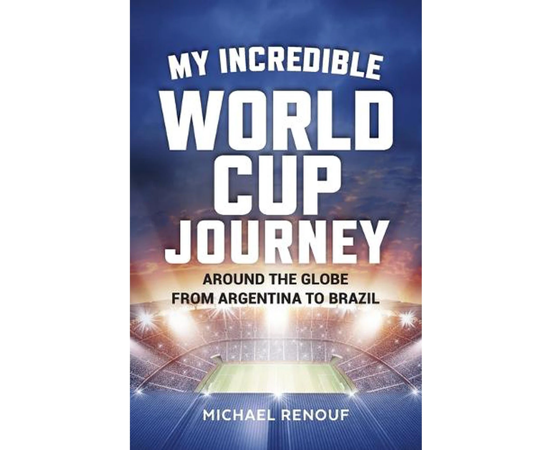 My Incredible World Cup Journey - Around the Globe from Argentina to Brazil