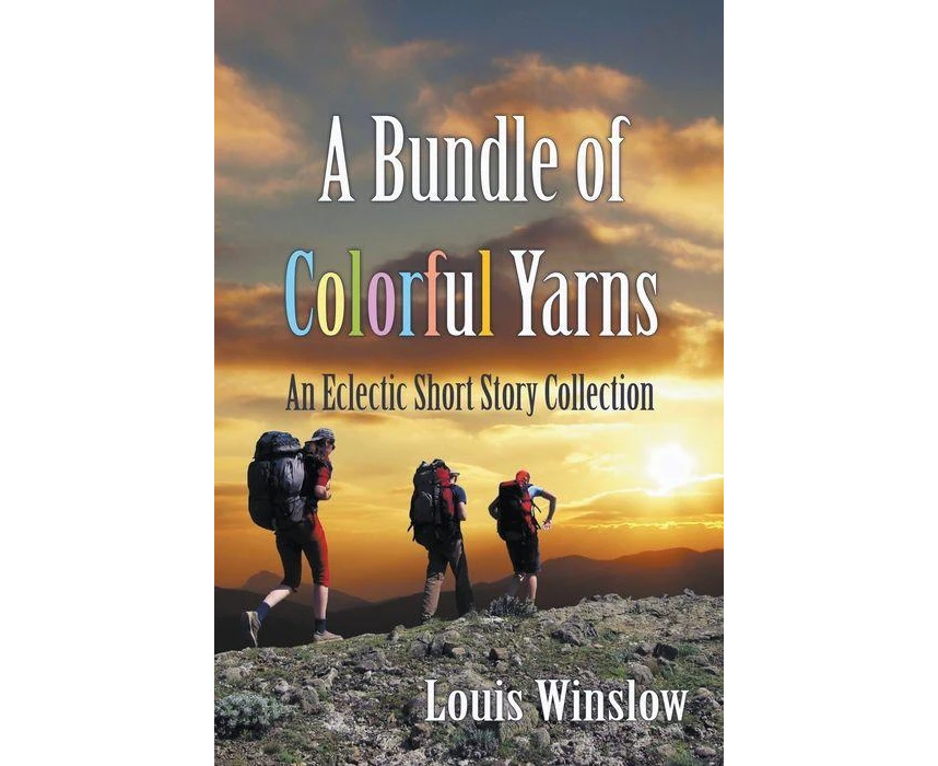 A Bundle of Colorful Yarns An Eclectic Short Story Collection by Louis Winslow