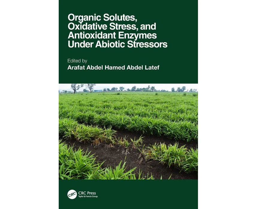 Organic Solutes Oxidative Stress and Antioxidant Enzymes Under Abiotic Stressors by Arafat Abdel Hamed Abdel Latef