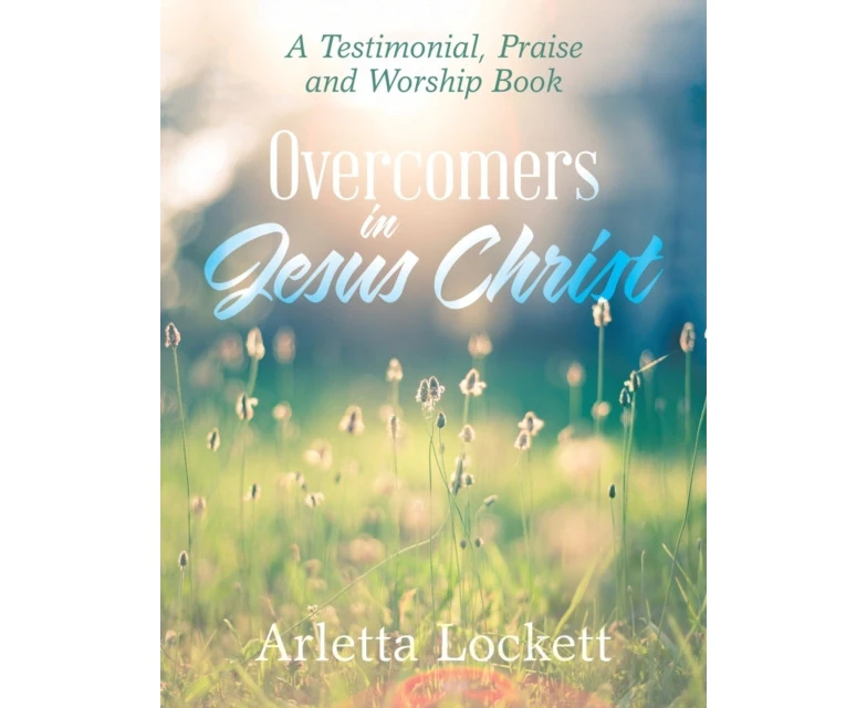 Overcomers in Jesus Christ A Testimonial Praise and Worship Book by Arletta Lockett