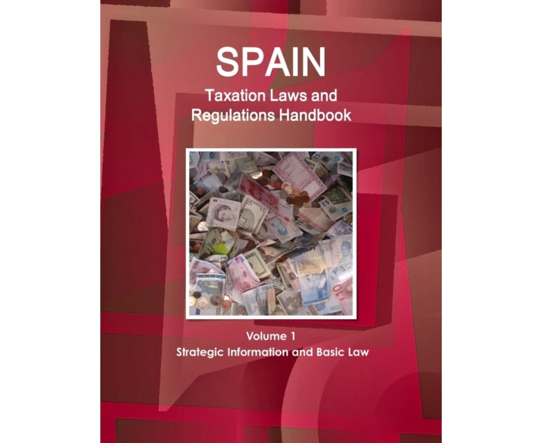 Spain Taxation Laws and Regulations Handbook Volume 1 Strategic Information and Basic Law by Inc. IBP